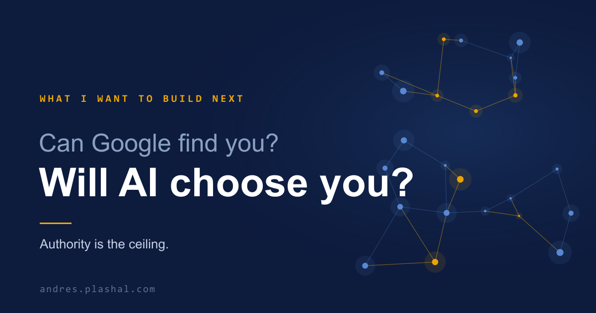 Navy title graphic. A gold monospace kicker reads What I Want to Build Next, above a muted line Can Google find you? and a bold white headline Will AI choose you?, with the subline Authority is the ceiling, beside a blue and gold network-node motif.
